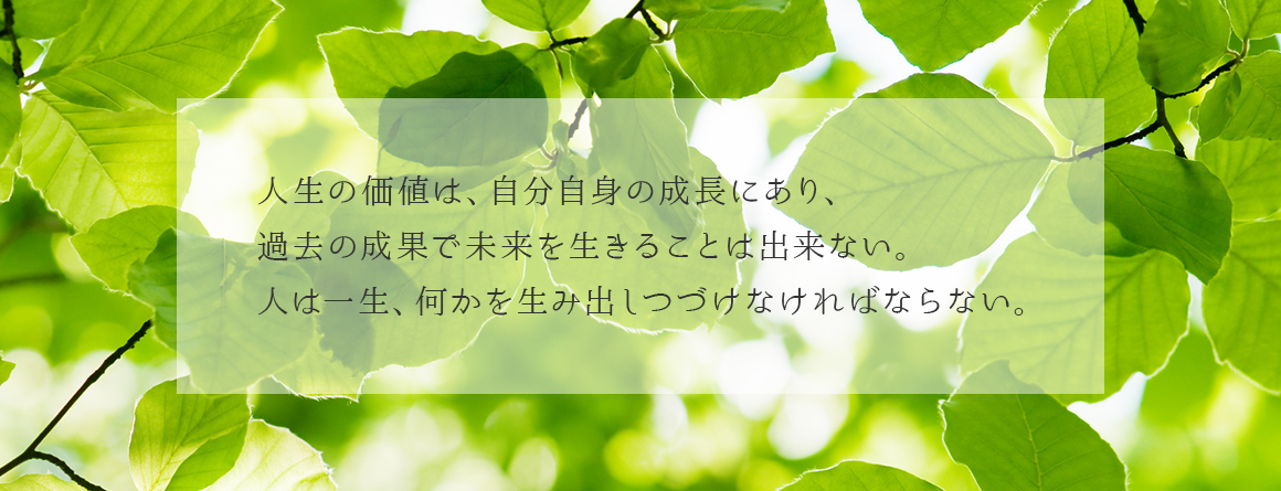 人生の価値は、自分自身の成長にあり、過去の成果で未来を生きることはできない。人は、一生、何かを生み出しつづけなければならない。