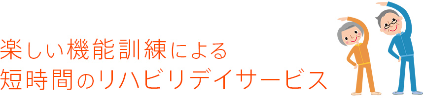 楽しい機能訓練による短時間のリハビリデイサービス